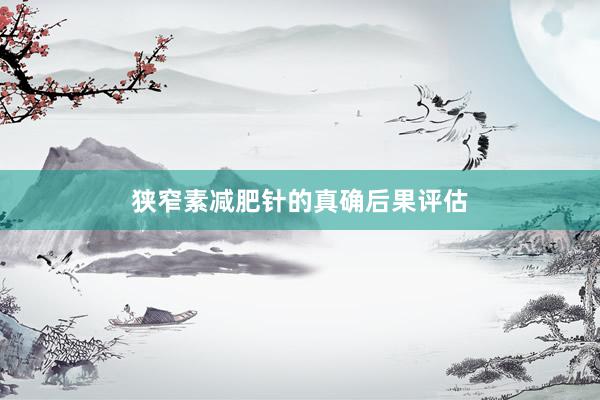 狭窄素减肥针的真确后果评估