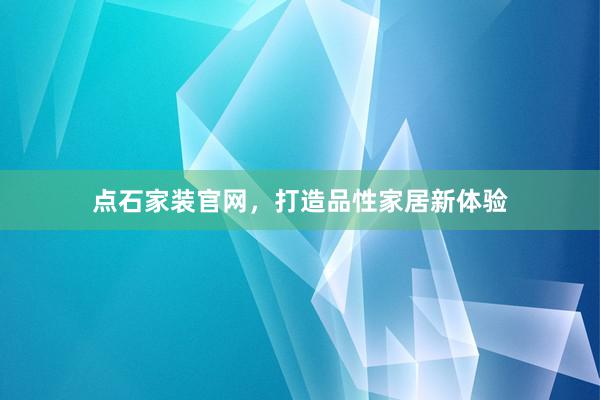 点石家装官网，打造品性家居新体验